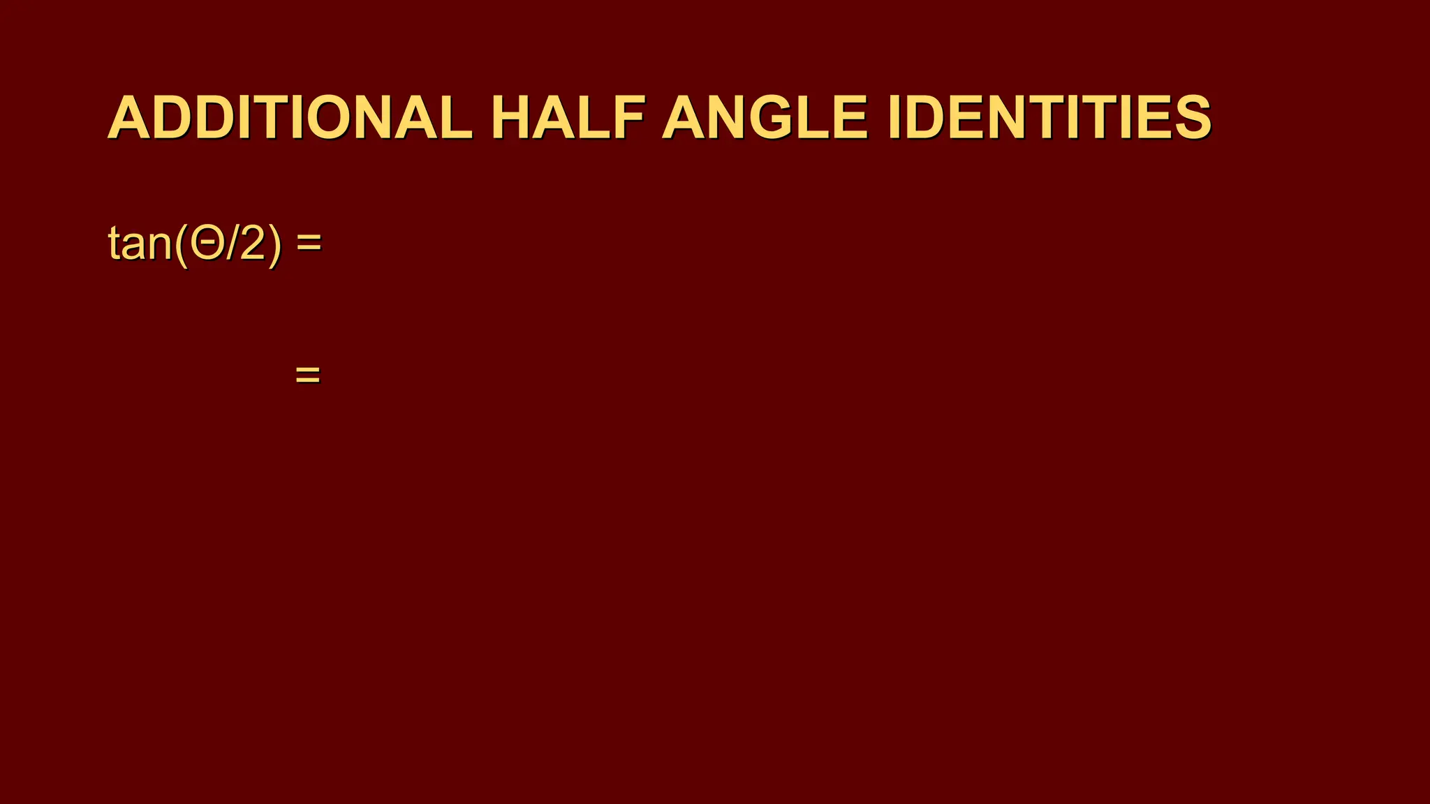 tan(Θ/2) =
=
ADDITIONAL HALF ANGLE IDENTITIES
ADDITIONAL HALF ANGLE IDENTITIES
tan(Θ/2) =
=
 