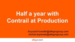 Half a year with
Contrail at Production
krzysztof.kowalik@allegrogroup.com
michal.dopierala@allegrogroup.com
 