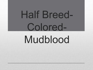 Half Breed-
Colored-
Mudblood
 