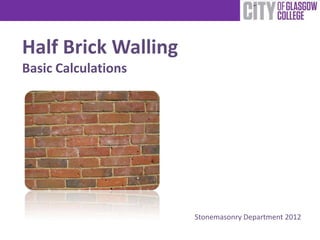 Half Brick Walling
Basic Calculations




                     Stonemasonry Department 2012
 