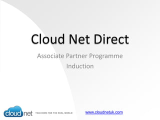 Cloud Net Direct
 Associate Partner Programme
           Induction




                www.cloudnetuk.com
 