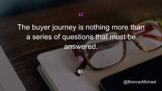 “The buyer journey is nothing more than
a series of questions that must be
answered.
- IDC -
”
@BrennerMichael
 