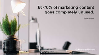 60-70% of marketing content
goes completely unused.
*Sirius Decisions
@BrennerMichael
 