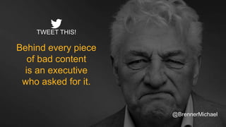 Behind every piece
of bad content
is an executive
who asked for it.
TWEET THIS!
@BrennerMichael
 