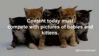 Content today must
compete with pictures of babies and
kittens.
@BrennerMichael
 