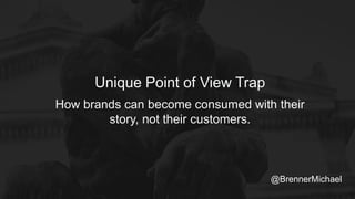 How brands can become consumed with their
story, not their customers.
Unique Point of View Trap
@BrennerMichael
 