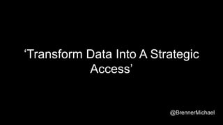 ‘Transform Data Into A Strategic
Access’
@BrennerMichael
 