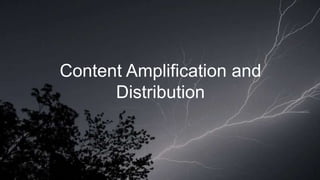 Content Amplification and
Distribution
 