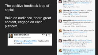 The positive feedback loop of
social:
Build an audience, share great
content, engage on each
platform.
 