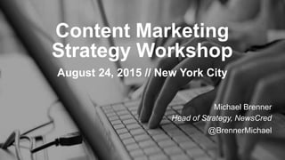 Content Marketing
Strategy Workshop
August 24, 2015 // New York City
Michael Brenner
Head of Strategy, NewsCred
@BrennerMichael
 
