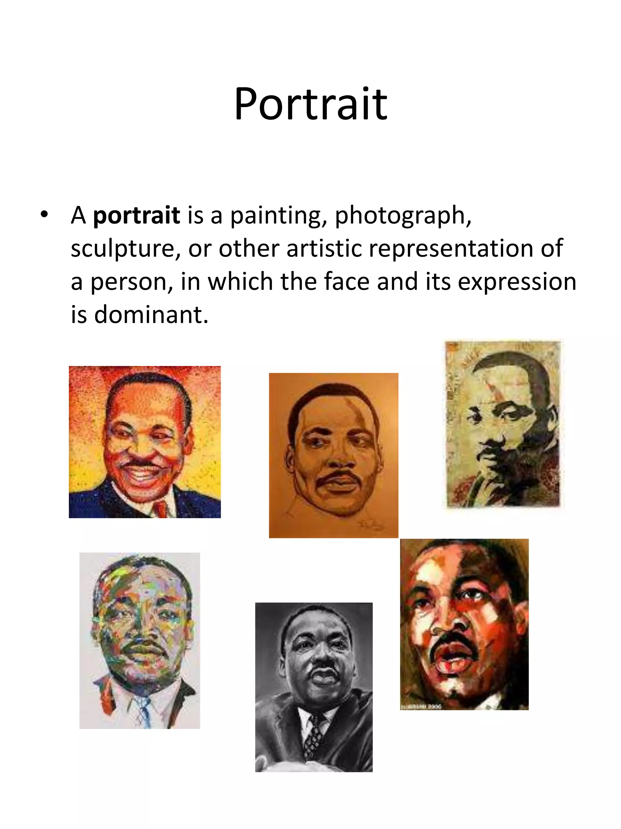 Portrait
• A portrait is a painting, photograph,
sculpture, or other artistic representation of
a person, in which the face and its expression
is dominant.
 