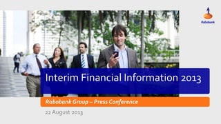 Interim Financial Information 2013
Rabobank Group – Press Conference
22 August 2013
 