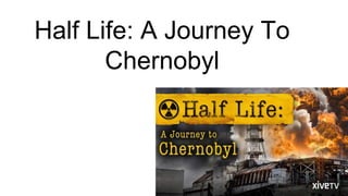 Half Life: A Journey To
Chernobyl
 