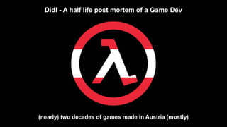 Dietmar Hauser | roborodent e.U. | 2018
(nearly) two decades of games made in Austria (mostly)
Didl - A half life post mortem of a Game Dev
 