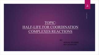TOPIC:
HALF-LIFE FOR COORDINATION
COMPLEXES REACTIONS
2
7/26/2020
BY:
MEHAK SHABBIR
BS-CHEMISTRY
 