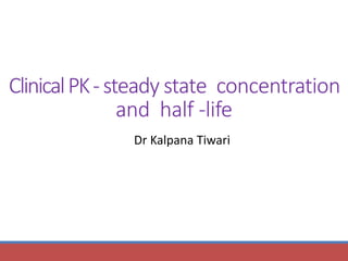ClinicalPK-steady state concentration
and half -life
Dr Kalpana Tiwari
 