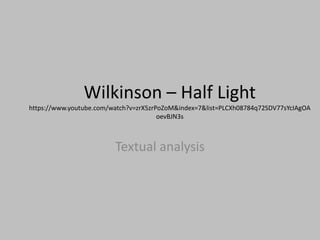 Wilkinson – Half Light
https://www.youtube.com/watch?v=zrX5zrPoZoM&index=7&list=PLCXh08784q72SDV77sYcIAgOA
oevBJN3s
Textual analysis
 