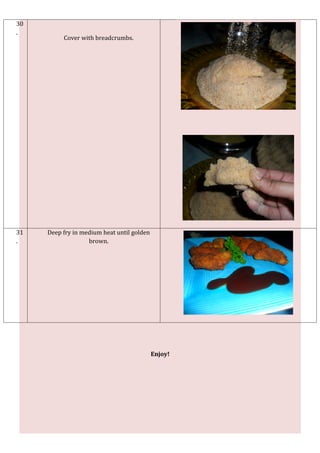 30
.
          Cover with breadcrumbs.




31   Deep fry in medium heat until golden
.                  brown.




                                            Enjoy!
 