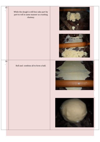 15
.
     While the dough is still hot, take part by
     part to roll in same manner as crushing
                       chutney.




16
.
       Roll and combine all to form a ball.
 