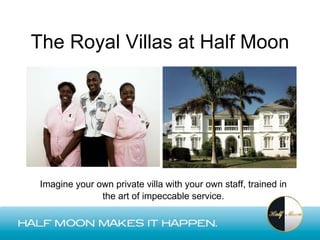 The Royal Villas at Half Moon




 Imagine your own private villa with your own staff, trained in
               the art of impeccable service.
 