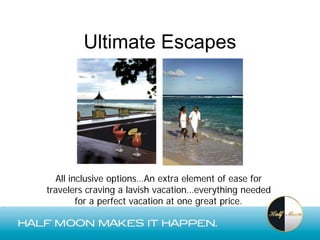 Ultimate Escapes




   All inclusive options…An extra element of ease for
travelers craving a lavish vacation…everything needed
         for a perfect vacation at one great price.
 