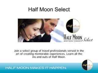 Half Moon Select




Join a select group of travel professionals versed in the
 art of creating memorable experiences. Learn all the
               ins and outs of Half Moon.
 