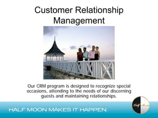 Customer Relationship
       Management




Our CRM program is designed to recognize special
occasions, attending to the needs of our discerning
       guests and maintaining relationships.
 