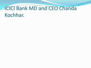 ICICI Bank MD and CEO Chanda
Kochhar.
 