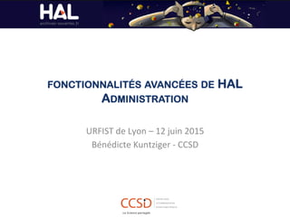 FONCTIONNALITÉS AVANCÉES DE HAL
ADMINISTRATION
URFIST	
  de	
  Lyon	
  –	
  12	
  juin	
  2015	
  
Bénédicte	
  Kuntziger	
  -­‐	
  CCSD	
  
 