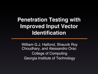 Penetration Testing with
Improved Input Vector
Identiﬁcation!
William G.J. Halfond, Shauvik Roy
Choudhary, and Alessandro Orso!
College of Computing!
Georgia Institute of Technology!
!
 