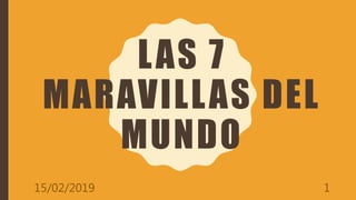 LAS 7
MARAVILLAS DEL
MUNDO
15/02/2019 1
 
