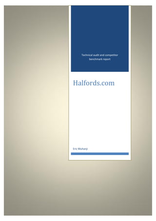 Technical audit and competitor
             benchmark report




Halfords.com




Eric Muhanji
 