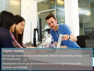 Digital Literacy
Increasingly important across the HE sector, linked to employability strategies and
life long learning.
Development of curricula and frameworks to illustrate digital literacy skills,
practices and attributes.
 