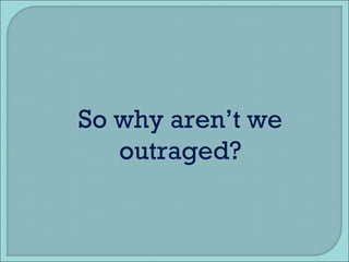 So why aren’t we outraged? 