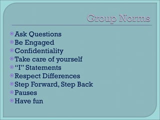 Ask Questions Be Engaged Confidentiality Take care of yourself “ I” Statements Respect Differences Step Forward, Step Back Pauses Have fun 