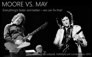 MOORE VS. MAY
Everything’s faster and better – we can fix that!
Chris Heilmann @codepo8, Halfstackconf, London, Nov 2015
 