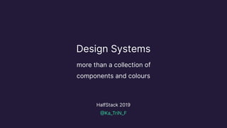 HalfStack 2019
@Ka_TriN_F
Design Systems
more than a collection of
components and colours
 
