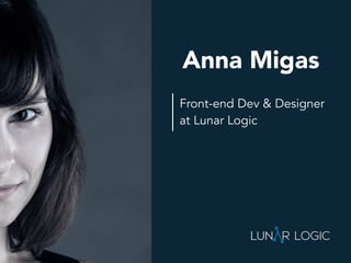 Front-end Dev & Designer
at Lunar Logic
Anna Migas
 