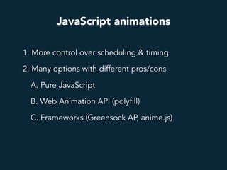 JavaScript animations
1. More control over scheduling & timing
2. Many options with different pros/cons
A. Pure JavaScript
B. Web Animation API (polyfill)
C. Frameworks (Greensock AP, anime.js)
 