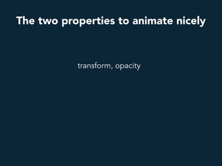 transform, opacity
The two properties to animate nicely
 