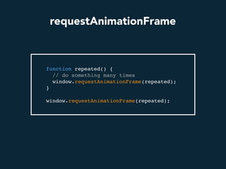 requestAnimationFrame
function repeated() {
// do something many times
window.requestAnimationFrame(repeated);
}
window.requestAnimationFrame(repeated);
 