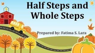 Half Steps and
Whole Steps
Prepared by: Fatima S. Lara
 