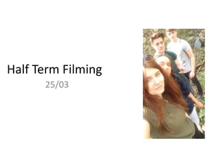 Half Term Filming
25/03
 