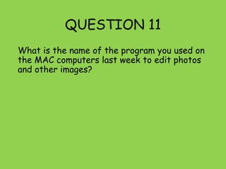 QUESTION 11
What is the name of the program you used on
the MAC computers last week to edit photos
and other images?
 