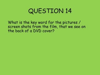 QUESTION 14
What is the key word for the pictures /
screen shots from the film, that we see on
the back of a DVD cover?
 