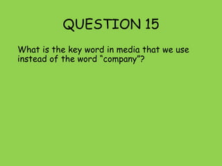 QUESTION 15
What is the key word in media that we use
instead of the word “company”?
 