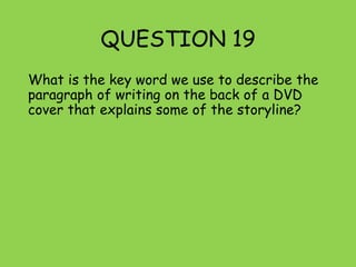QUESTION 19
What is the key word we use to describe the
paragraph of writing on the back of a DVD
cover that explains some of the storyline?
 
