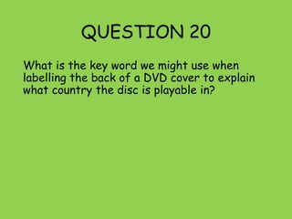 QUESTION 20
What is the key word we might use when
labelling the back of a DVD cover to explain
what country the disc is playable in?
 