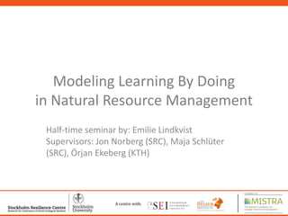 1
Modeling Learning By Doing
in Natural Resource Management
Half-time seminar by: Emilie Lindkvist
Supervisors: Jon Norberg (SRC), Maja Schlüter
(SRC), Örjan Ekeberg (KTH)
A centre with:
 