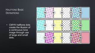 • CMYK halftone dots
create the illusion of
a continuous tone
image through use
of large and small
dots.
 